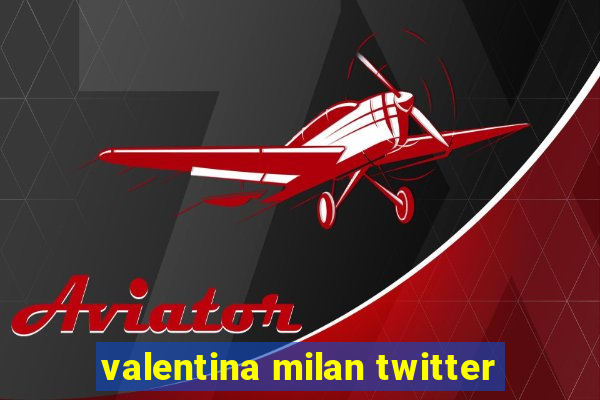 valentina milan twitter